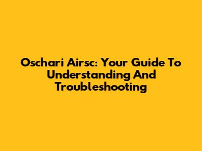 Oschari Airsc: Your Guide To Understanding And Troubleshooting
