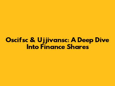 Oscifsc & Ujjivansc: A Deep Dive Into Finance Shares