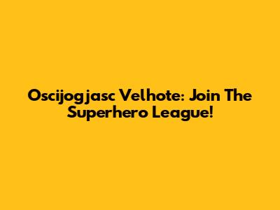 Oscijogjasc Velhote: Join The Superhero League!
