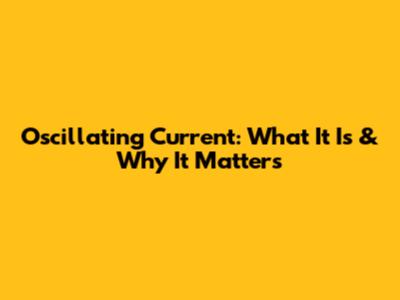 Oscillating Current: What It Is & Why It Matters