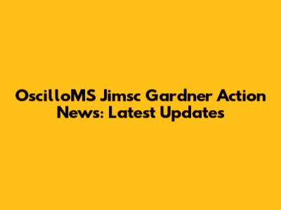 OscilloMS Jimsc Gardner Action News: Latest Updates