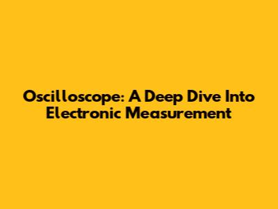 Oscilloscope: A Deep Dive Into Electronic Measurement