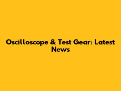 Oscilloscope & Test Gear: Latest News