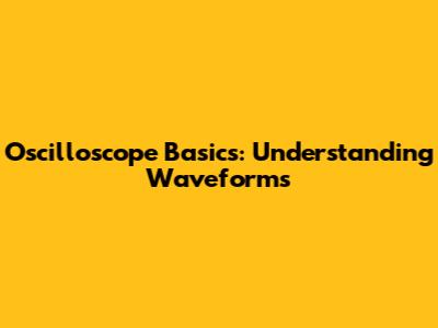 Oscilloscope Basics: Understanding Waveforms