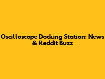 Oscilloscope Docking Station: News & Reddit Buzz