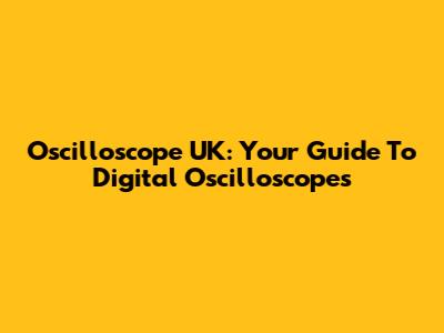 Oscilloscope UK: Your Guide To Digital Oscilloscopes