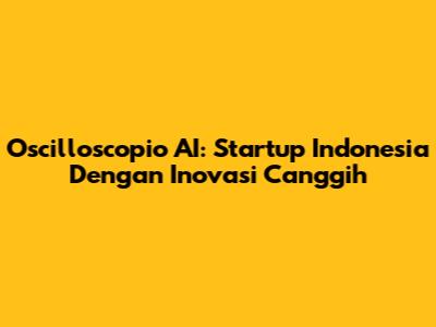 Oscilloscopio AI: Startup Indonesia Dengan Inovasi Canggih