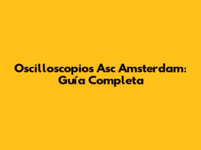 Oscilloscopios Asc Amsterdam: Guía Completa