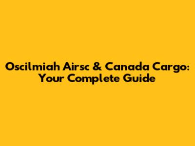 Oscilmiah Airsc & Canada Cargo: Your Complete Guide