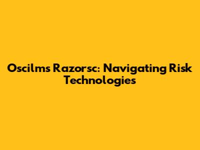 Oscilms Razorsc: Navigating Risk Technologies