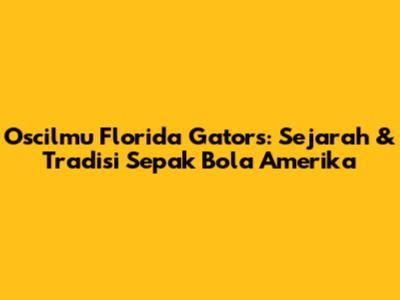 Oscilmu Florida Gators: Sejarah & Tradisi Sepak Bola Amerika