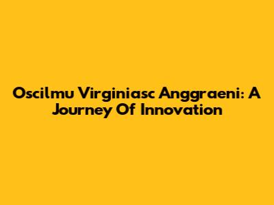 Oscilmu Virginiasc Anggraeni: A Journey Of Innovation