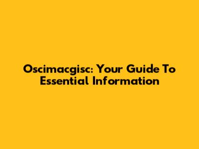 Oscimacgisc: Your Guide To Essential Information