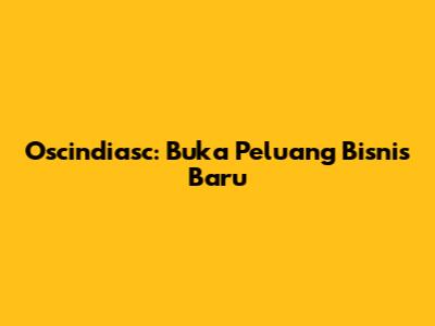 Oscindiasc: Buka Peluang Bisnis Baru