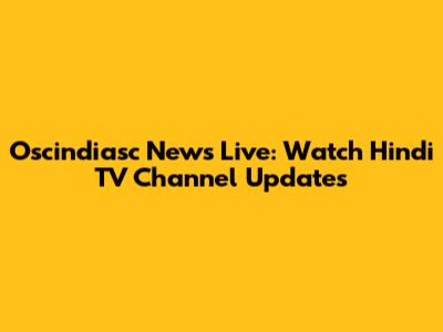 Oscindiasc News Live: Watch Hindi TV Channel Updates
