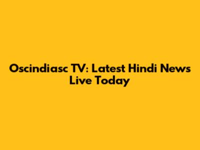 Oscindiasc TV: Latest Hindi News Live Today