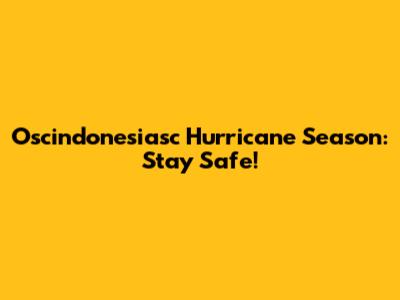 Oscindonesiasc Hurricane Season: Stay Safe!