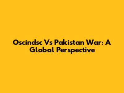 Oscindsc Vs Pakistan War: A Global Perspective