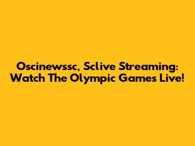 Oscinewssc, Sclive Streaming: Watch The Olympic Games Live!
