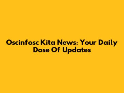 Oscinfosc Kita News: Your Daily Dose Of Updates
