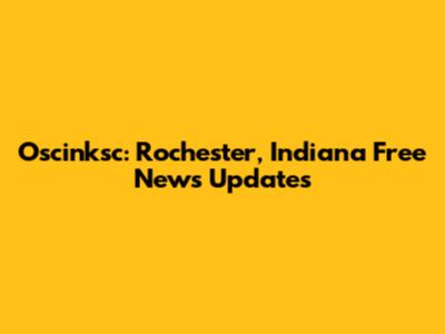 Oscinksc: Rochester, Indiana Free News Updates