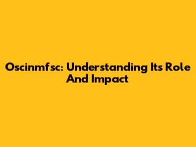 Oscinmfsc: Understanding Its Role And Impact