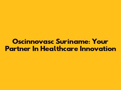 Oscinnovasc Suriname: Your Partner In Healthcare Innovation