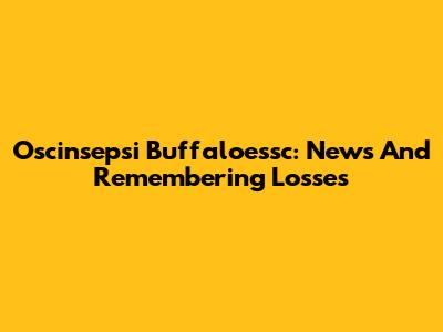 Oscinsepsi Buffaloessc: News And Remembering Losses