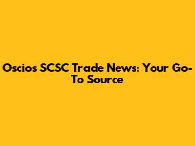 Oscio's SCSC Trade News: Your Go-To Source
