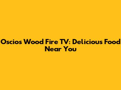 Oscio's Wood Fire TV: Delicious Food Near You