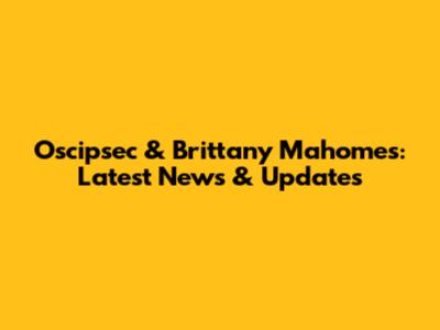 Oscipsec & Brittany Mahomes: Latest News & Updates