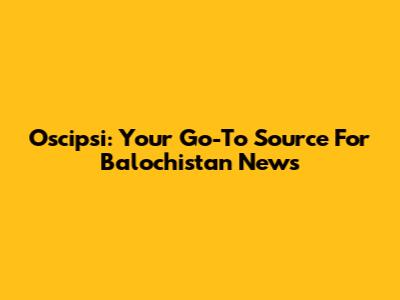 Oscipsi: Your Go-To Source For Balochistan News