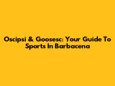 Oscipsi & Goosesc: Your Guide To Sports In Barbacena
