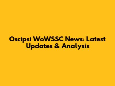 Oscipsi WoWSSC News: Latest Updates & Analysis