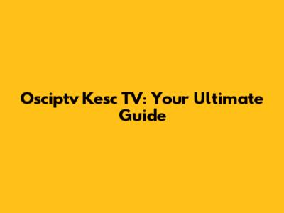 Osciptv Kesc TV: Your Ultimate Guide