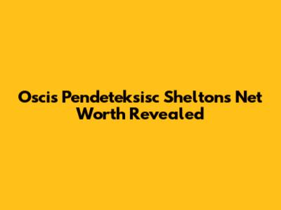 Oscis Pendeteksisc Shelton's Net Worth Revealed