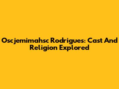 Oscjemimahsc Rodrigues: Cast And Religion Explored