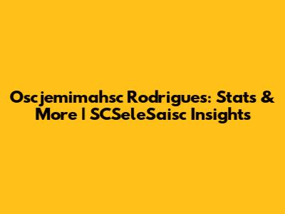 Oscjemimahsc Rodrigues: Stats & More | SCSeleSaisc Insights