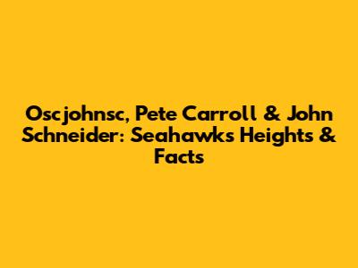 Oscjohnsc, Pete Carroll & John Schneider: Seahawks Heights & Facts