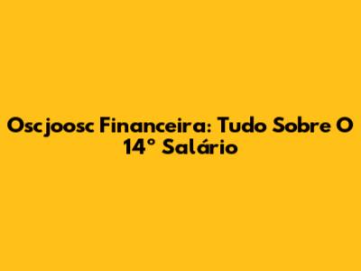 Oscjoosc Financeira: Tudo Sobre O 14º Salário