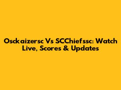 Osckaizersc Vs SCChiefssc: Watch Live, Scores & Updates