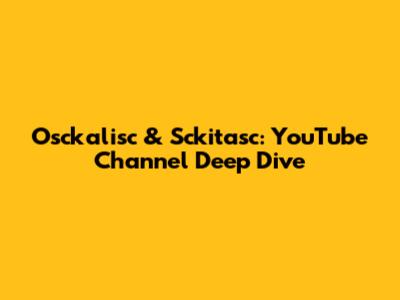Osckalisc & Sckitasc: YouTube Channel Deep Dive
