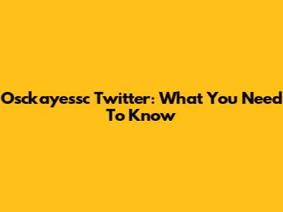 Osckayessc Twitter: What You Need To Know