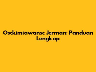 Osckimiawansc Jerman: Panduan Lengkap