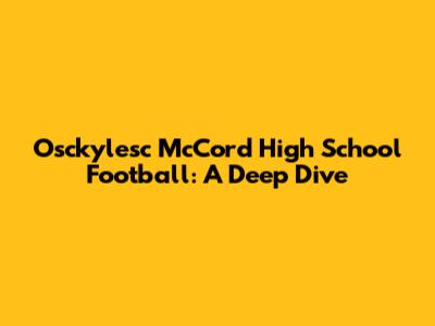 Osckylesc McCord High School Football: A Deep Dive