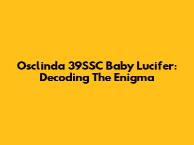 Osclinda 39SSC Baby Lucifer: Decoding The Enigma