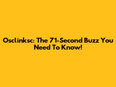 Osclinksc: The 71-Second Buzz You Need To Know!