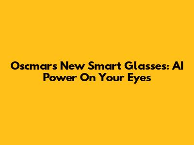 Oscmar's New Smart Glasses: AI Power On Your Eyes
