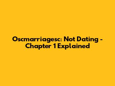 Oscmarriagesc: Not Dating - Chapter 1 Explained