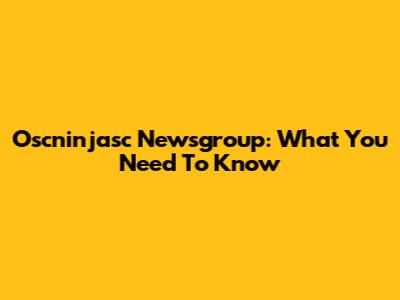 Oscninjasc Newsgroup: What You Need To Know